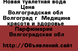 Новая туалетная вода. › Цена ­ 1 800 - Волгоградская обл., Волгоград г. Медицина, красота и здоровье » Парфюмерия   . Волгоградская обл.